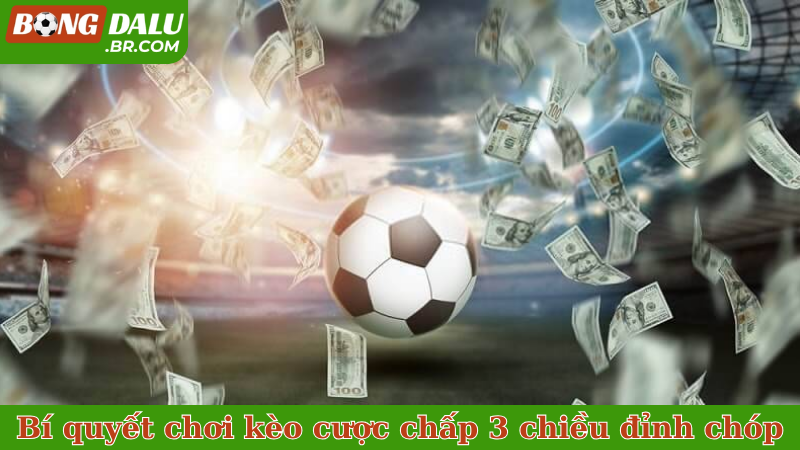 Bí quyết chơi kèo cược chấp 3 chiều đỉnh chóp